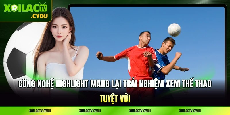 Công nghệ highlight mang lại trải nghiệm xem thể thao tuyệt vời