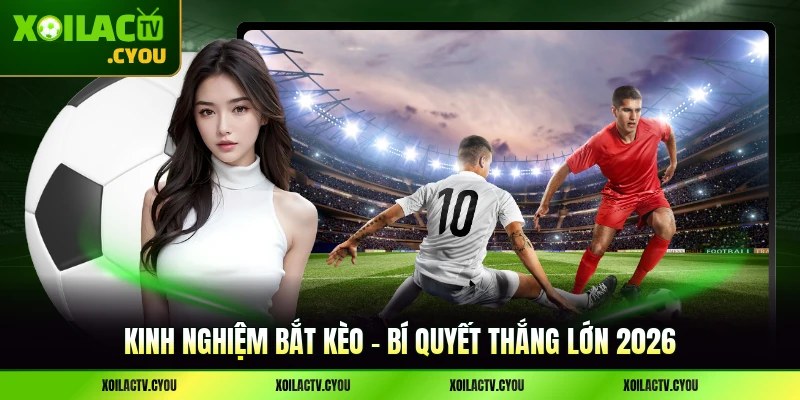 Kinh Nghiệm Bắt Kèo - Bí Quyết Thắng Lớn 2026
