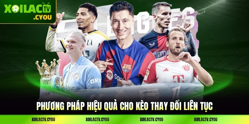Phương pháp hiệu quả cho kèo thay đổi liên tục
