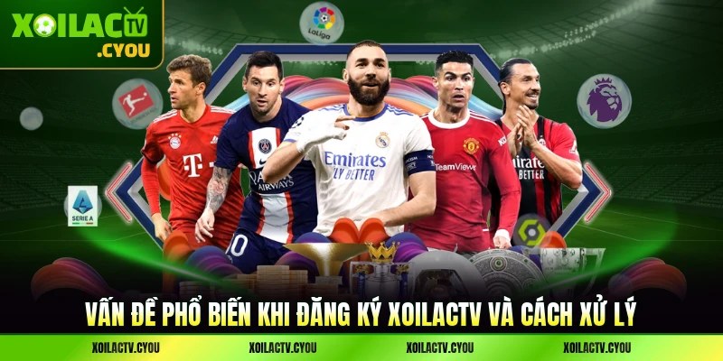Vấn đề phổ biến khi đăng ký XoilacTV và cách xử lý